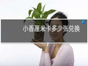 小香厘米卡多少张兑换