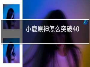 小鹿原神怎么突破40