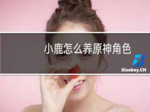 小鹿怎么养原神角色
