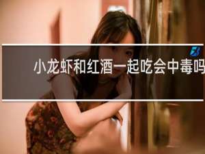 小龙虾和红酒一起吃会中毒吗