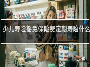 少儿寿险豁免保险费定期寿险什么意思