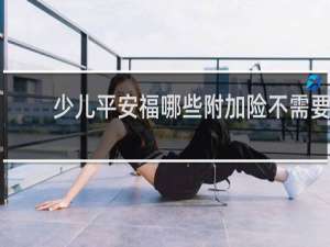 少儿平安福哪些附加险不需要