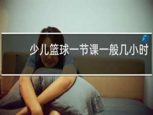 少儿篮球一节课一般几小时