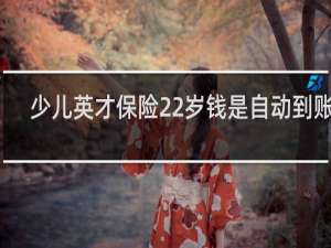 少儿英才保险22岁钱是自动到账吗