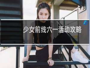 少女前线六一活动攻略