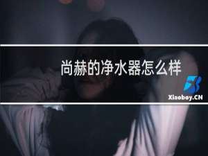 尚赫的净水器怎么样