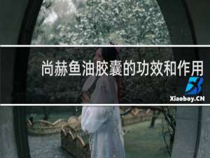 尚赫鱼油胶囊的功效和作用