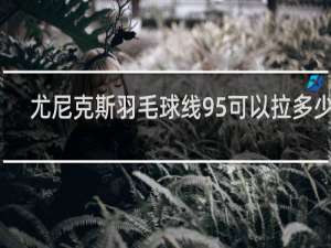 尤尼克斯羽毛球线95可以拉多少磅