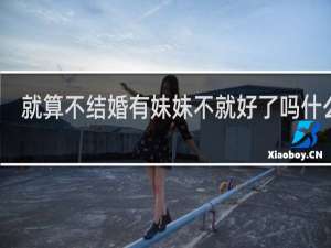 就算不结婚有妹妹不就好了吗什么梗？就算不结婚有妹妹不就好了吗是什么意思什么梗