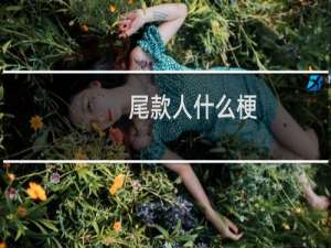 尾款人什么梗？尾款人是什么意思什么梗