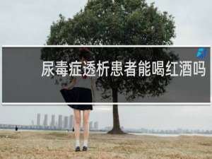 尿毒症透析患者能喝红酒吗