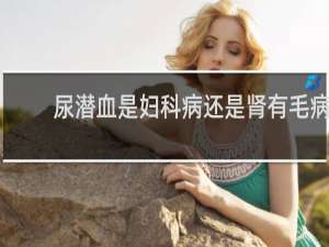 尿潜血是妇科病还是肾有毛病