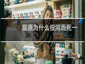 屈原为什么投河而死一年级（屈原为什么投河而死）