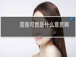屈指可数是什么意思啊（屈指可数是什么意思）