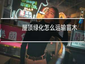 屋顶绿化怎么运输苗木