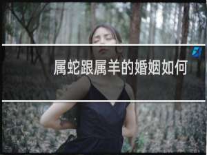 属蛇跟属羊的婚姻如何