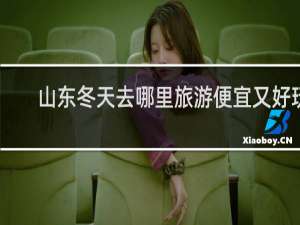 山东冬天去哪里旅游便宜又好玩