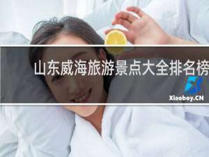 山东威海旅游景点大全排名榜
