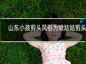 山东小孩剪头风俗为啥姑姑剪头呢