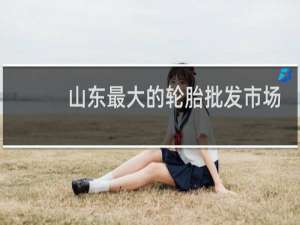 山东最大的轮胎批发市场