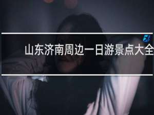 山东济南周边一日游景点大全