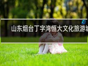 山东烟台丁字湾恒大文化旅游城