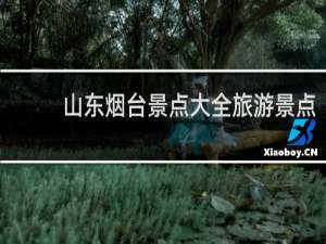 山东烟台景点大全旅游景点