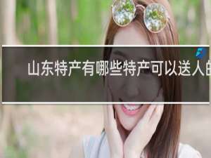 山东特产有哪些特产可以送人的