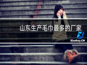 山东生产毛巾最多的厂家地址