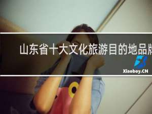 山东省十大文化旅游目的地品牌