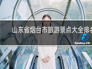 山东省烟台市旅游景点大全排名