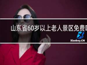 山东省60岁以上老人景区免费吗