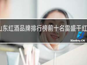 山东红酒品牌排行榜前十名雷盛干红葡萄酒
