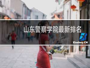 山东警察学院最新排名 2025全国排名第几