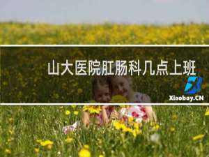 山大医院肛肠科几点上班