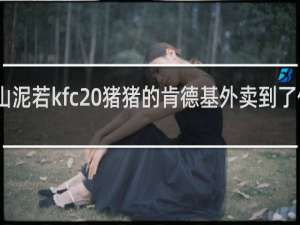 山泥若kfc 猪猪的肯德基外卖到了什么梗