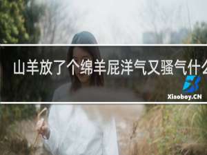 山羊放了个绵羊屁洋气又骚气什么梗