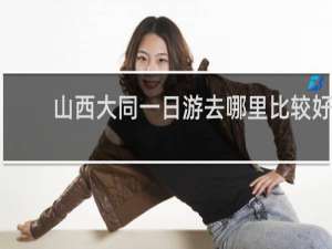 山西大同一日游去哪里比较好