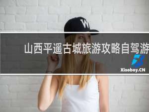 山西平遥古城旅游攻略自驾游