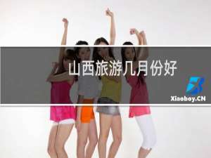 山西旅游几月份好