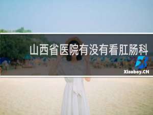 山西省医院有没有看肛肠科