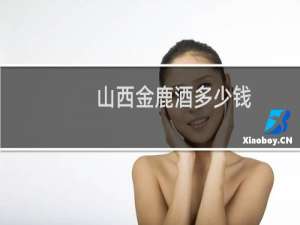 山西金鹿酒多少钱