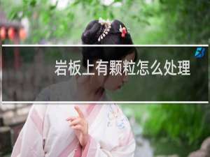 岩板上有颗粒怎么处理