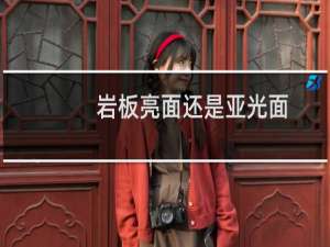 岩板亮面还是亚光面