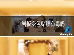 岩板变色贴膜有毒吗