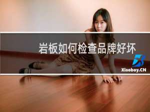 岩板如何检查品牌好坏