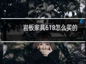 岩板家具618怎么买的
