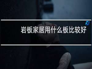 岩板家居用什么板比较好