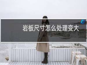 岩板尺寸怎么处理变大