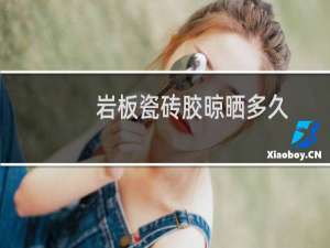 岩板瓷砖胶晾晒多久